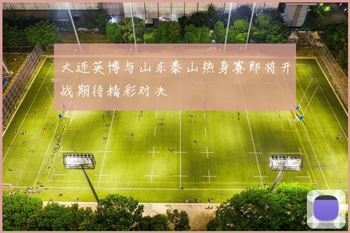 大连英博与山东泰山热身赛即将开战期待精彩对决