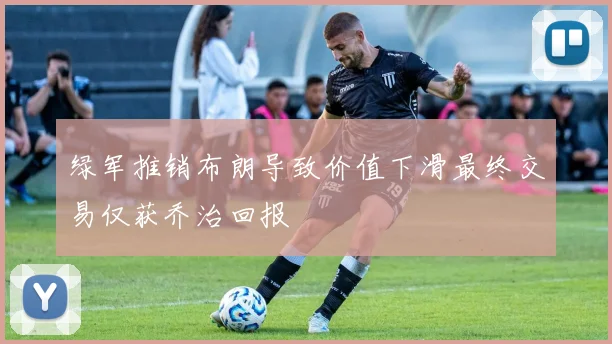 绿军推销布朗导致价值下滑最终交易仅获乔治回报
