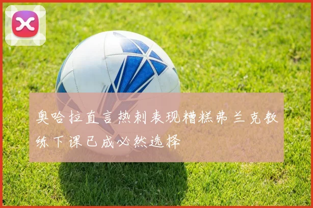 奥哈拉直言热刺表现糟糕弗兰克教练下课已成必然选择