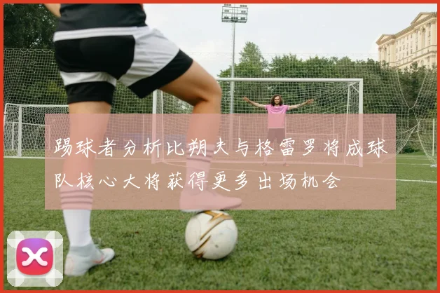 踢球者分析比朔夫与格雷罗将成球队核心大将获得更多出场机会