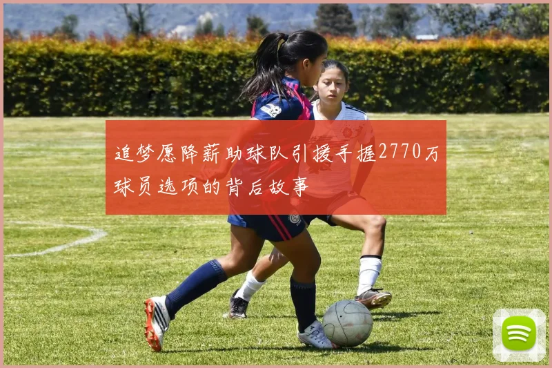 追梦愿降薪助球队引援手握2770万球员选项的背后故事