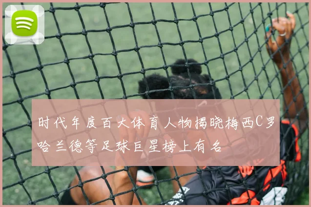 时代年度百大体育人物揭晓梅西C罗哈兰德等足球巨星榜上有名