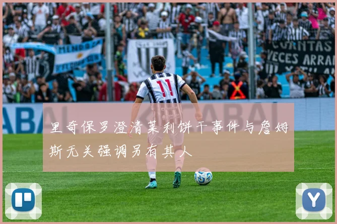 里奇保罗澄清莱利饼干事件与詹姆斯无关强调另有其人
