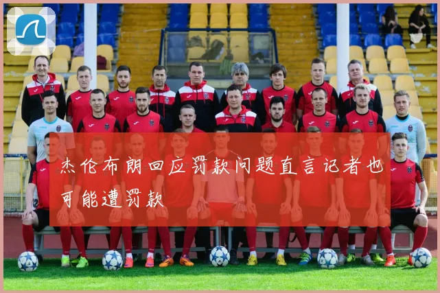 杰伦布朗回应罚款问题直言记者也可能遭罚款
