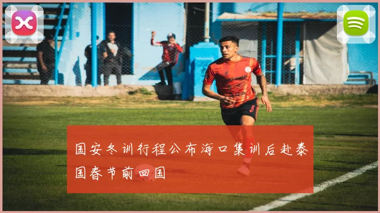 国安冬训行程公布海口集训后赴泰国春节前回国